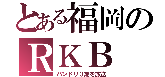 とある福岡のＲＫＢ（バンドリ３期を放送）