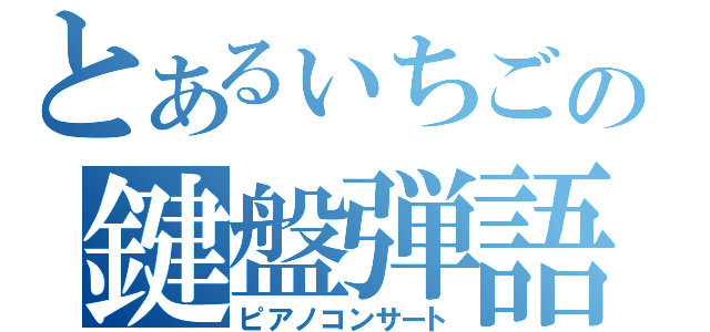 とあるぃちごの鍵盤弾語（ピアノコンサート）