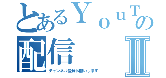 とあるＹｏｕＴｕｂｅｒの配信Ⅱ（チャンネル登録お願いします）