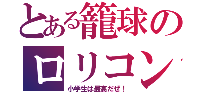 とある籠球のロリコン（小学生は最高だぜ！）