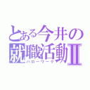 とある今井の就職活動Ⅱ（ハローワーク）