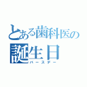 とある歯科医の誕生日（バースデー）