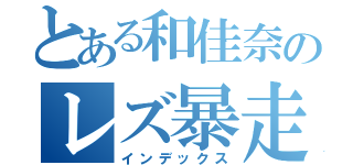 とある和佳奈のレズ暴走（インデックス）