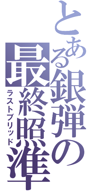 とある銀弾の最終照準（ラストブリッド）