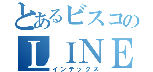 とあるビスコのＬＩＮＥ（インデックス）