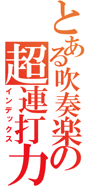 とある吹奏楽の超連打力（インデックス）