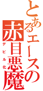 とあるエースの赤目悪魔（デビル化）