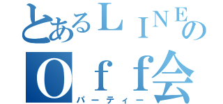 とあるＬＩＮＥのＯｆｆ会（パーティー）