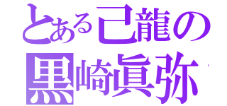 とある己龍の黒崎眞弥（）