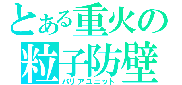 とある重火の粒子防壁（バリアユニット）