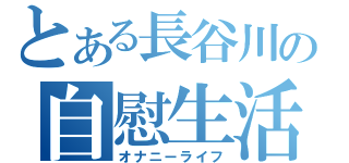 とある長谷川の自慰生活（オナニーライフ）