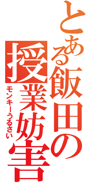 とある飯田の授業妨害（モンキーうるさい）