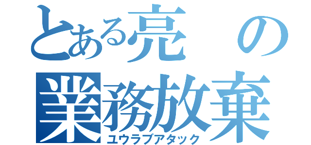 とある亮の業務放棄（ユウラブアタック）