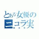 とある女優のニコラ実績（岡本玲）