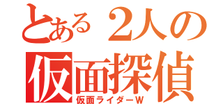 とある２人の仮面探偵（仮面ライダーＷ）