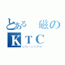 とある電磁のＫＴＣ（ＵＮＩＣＯＲＭ）