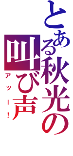 とある秋光の叫び声（アッー！）