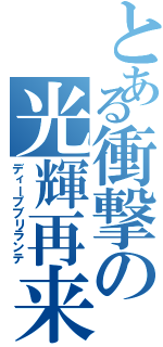 とある衝撃の光輝再来（ディープブリランテ）