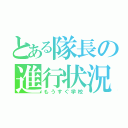 とある隊長の進行状況（もうすぐ学校）