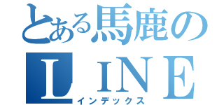 とある馬鹿のＬＩＮＥ放置（インデックス）