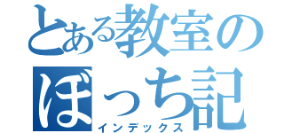 とある教室のぼっち記録（インデックス）