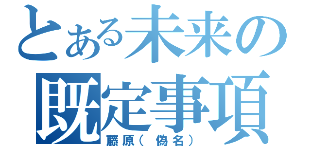 とある未来の既定事項（藤原（偽名））