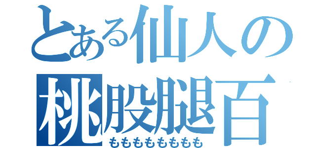 とある仙人の桃股腿百々（もももももももも）