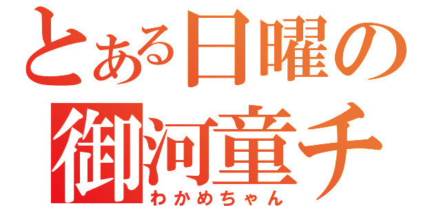 とある日曜の御河童チャン（わかめちゃん）