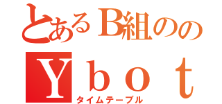 とあるＢ組ののＹｂｏｔ（タイムテーブル）