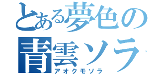 とある夢色の青雲ソラ（アオクモソラ）