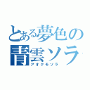 とある夢色の青雲ソラ（アオクモソラ）