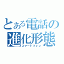 とある電話の進化形態（スマートフォン）