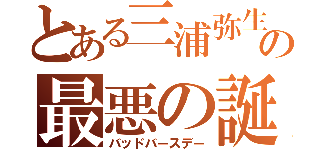 とある三浦弥生の最悪の誕生日（バッドバースデー）