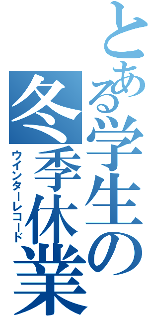 とある学生の冬季休業（ウインターレコード）