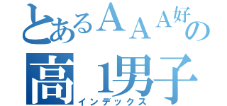 とあるＡＡＡ好きの高１男子（インデックス）