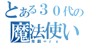 とある３０代の魔法使い（年齢＝ｒｙ）