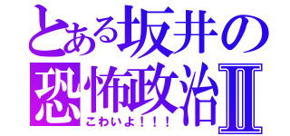 とある坂井の恐怖政治Ⅱ（こわいよ！！！）