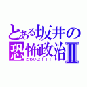 とある坂井の恐怖政治Ⅱ（こわいよ！！！）