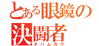 とある眼鏡の決闘者（チバムカウ）