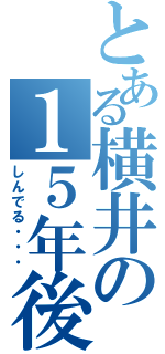 とある横井の１５年後（しんでる・・・）