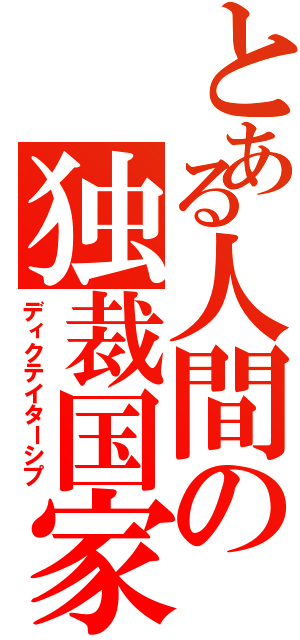 とある人間の独裁国家（ディクテイターシプ）