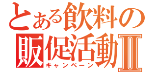 とある飲料の販促活動Ⅱ（キャンペーン）