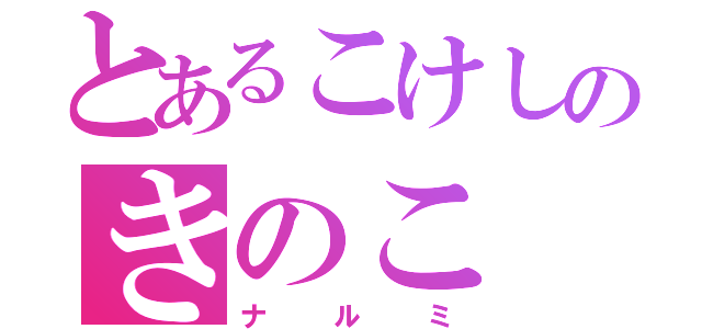 とあるこけしのきのこ（ナルミ）