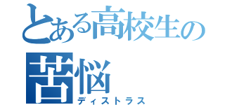 とある高校生の苦悩（ディストラス）