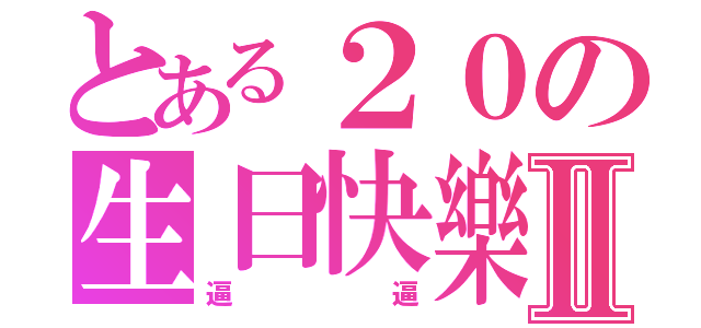 とある２０の生日快樂Ⅱ（逼逼）