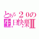 とある２０の生日快樂Ⅱ（逼逼）