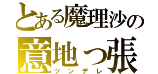 とある魔理沙の意地っ張り（ツンデレ）