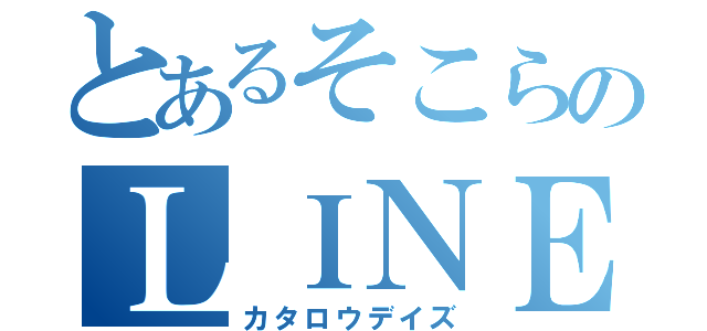 とあるそこらのＬＩＮＥ記録（カタロウデイズ）