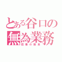 とある谷口の無為業務（屁垂の飽食）