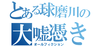 とある球磨川の大嘘憑き（オールフィクション）